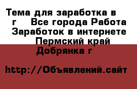 Тема для заработка в 2016 г. - Все города Работа » Заработок в интернете   . Пермский край,Добрянка г.